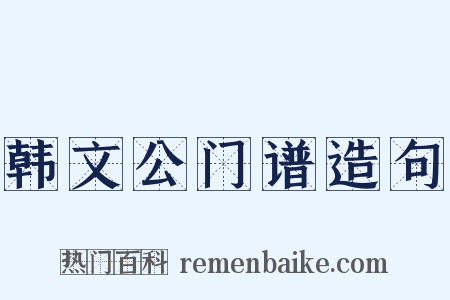 韩文公门谱造句是什么意思的图片